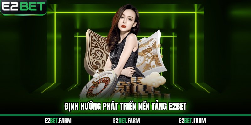 Định hướng phát triển nền tảng E2bet