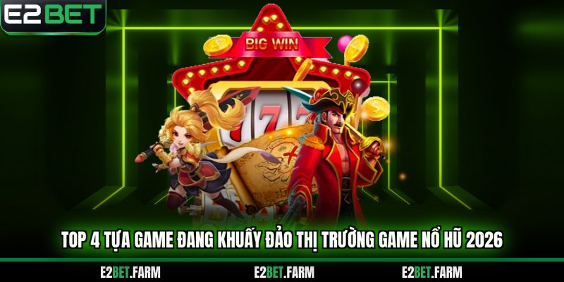 Top 4 tựa game đang khuấy đảo thị trường game nổ hũ 2026