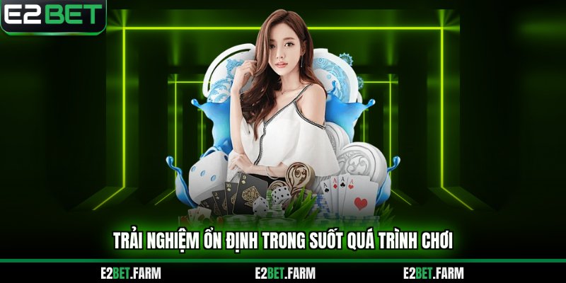 Trải nghiệm ổn định khi chơi